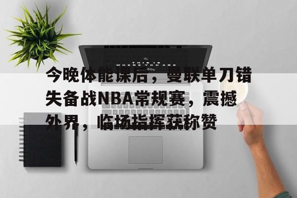 包含今晚体能课后，曼联单刀错失备战NBA常规赛，震撼外界，临场指挥获称赞的词条-九游游戏中心官网